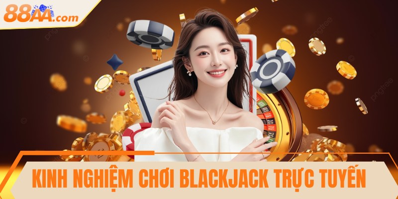 Kinh nghiệm chơi Blackjack trực tuyến hiệu quả nhất