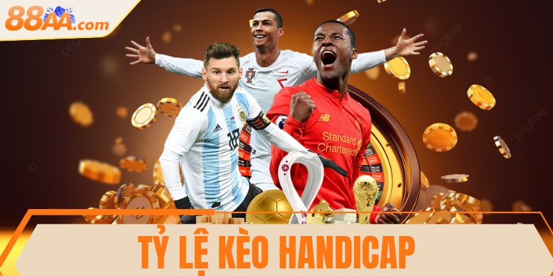 Tỷ lệ kèo Handicap hấp dẫn, thú vị, đáng trải nghiệm